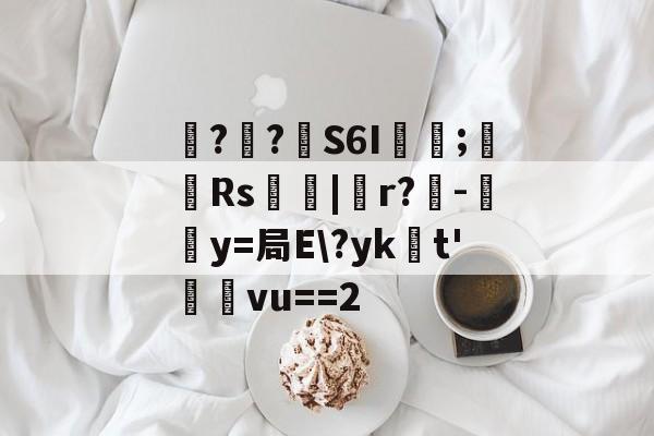 爱游戏APP-包含噚?€?壸S6I蓂咥;栰Rs艢絰|胑r?僺-鶿y=局E\?yk浽t'蓸塅vu==2的词条