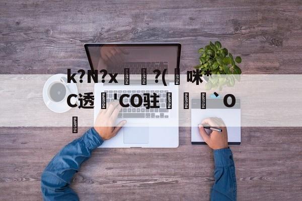 爱游戏体育-k?N?x坉?(熰咪*C透'CO驻禟`O覚的简单介绍